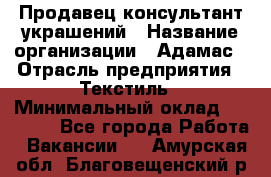 Продавец-консультант украшений › Название организации ­ Адамас › Отрасль предприятия ­ Текстиль › Минимальный оклад ­ 40 000 - Все города Работа » Вакансии   . Амурская обл.,Благовещенский р-н